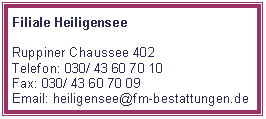 Textfeld: Filiale HeiligenseeRuppiner Chaussee 402Telefon: 030/ 43 60 70 10Fax: 030/ 43 60 70 09Email: heiligensee@fm-bestattungen.de